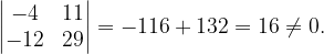 \dpi{120} \begin{vmatrix} -4 & 11\\ -12&29 \end{vmatrix}=-116+132=16\neq 0.